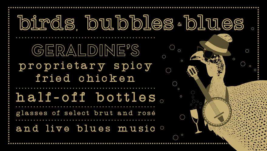 Geraldine's proprietary spicy fried chicken, half-off bottle, glasses of select brut and rose, and live blues music 